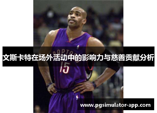 文斯卡特在场外活动中的影响力与慈善贡献分析