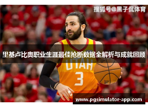 里基卢比奥职业生涯最佳抢断数据全解析与成就回顾
