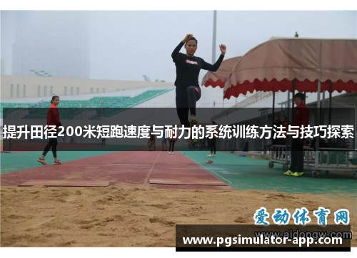 提升田径200米短跑速度与耐力的系统训练方法与技巧探索