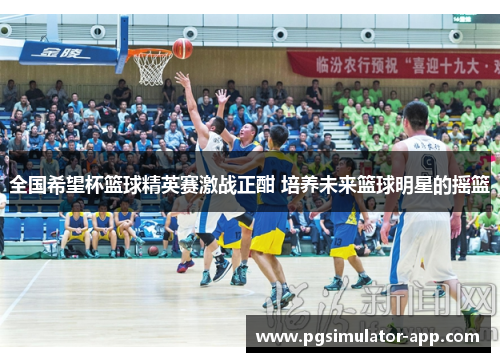 全国希望杯篮球精英赛激战正酣 培养未来篮球明星的摇篮