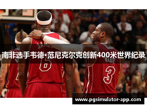 南非选手韦德·范尼克尔克创新400米世界纪录