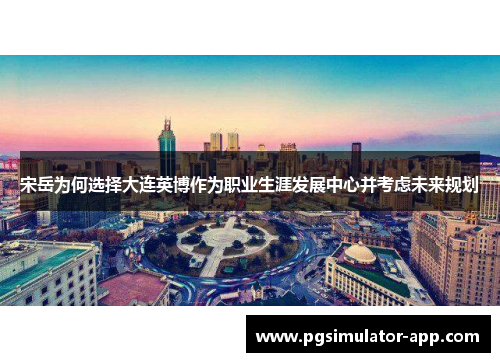 宋岳为何选择大连英博作为职业生涯发展中心并考虑未来规划