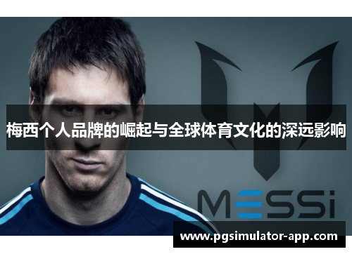 梅西个人品牌的崛起与全球体育文化的深远影响