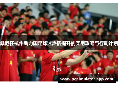 桑尼在杭州助力国足球迷热情提升的实用攻略与行动计划