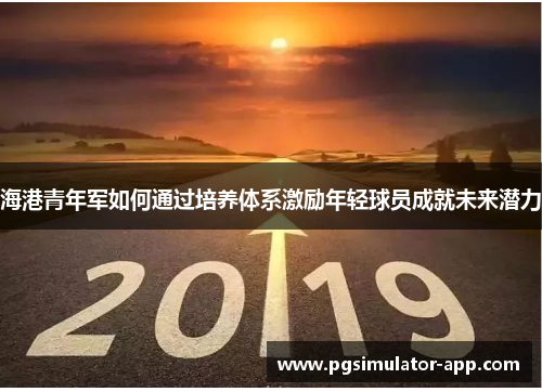 海港青年军如何通过培养体系激励年轻球员成就未来潜力