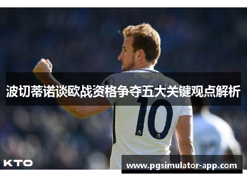 波切蒂诺谈欧战资格争夺五大关键观点解析