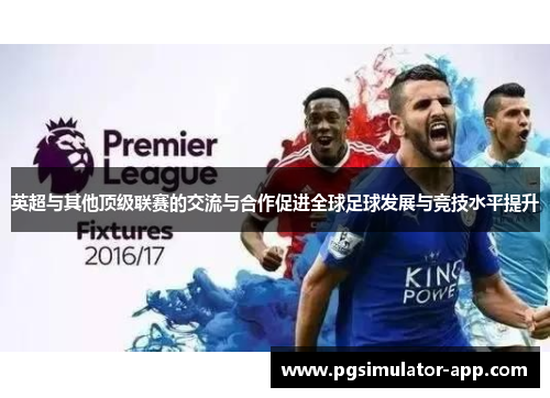 英超与其他顶级联赛的交流与合作促进全球足球发展与竞技水平提升