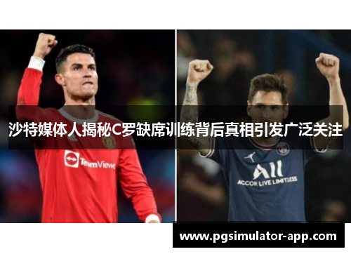 沙特媒体人揭秘C罗缺席训练背后真相引发广泛关注