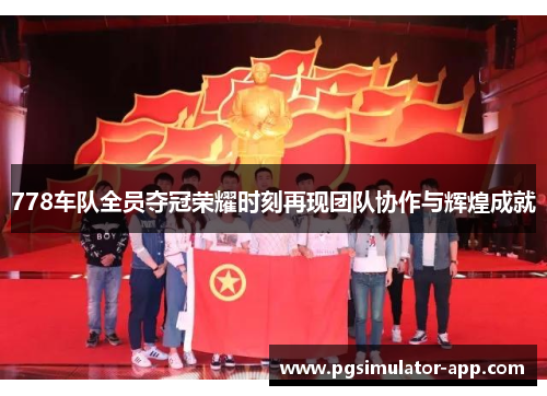 778车队全员夺冠荣耀时刻再现团队协作与辉煌成就