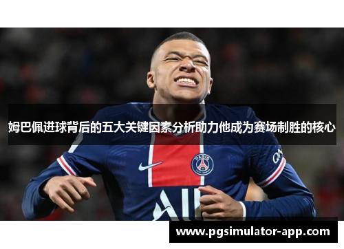姆巴佩进球背后的五大关键因素分析助力他成为赛场制胜的核心