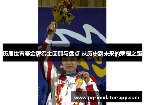 历届世青赛金牌得主回顾与盘点 从历史到未来的荣耀之路