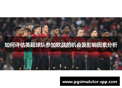 如何评估英超球队参加欧战的机会及影响因素分析