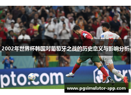 2002年世界杯韩国对葡萄牙之战的历史意义与影响分析