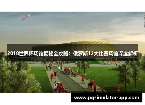 2018世界杯场馆揭秘全攻略：俄罗斯12大比赛场馆深度解析