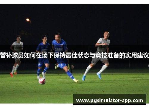 替补球员如何在场下保持最佳状态与竞技准备的实用建议