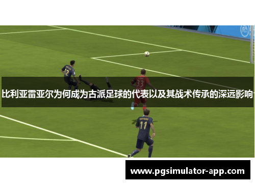 比利亚雷亚尔为何成为古派足球的代表以及其战术传承的深远影响