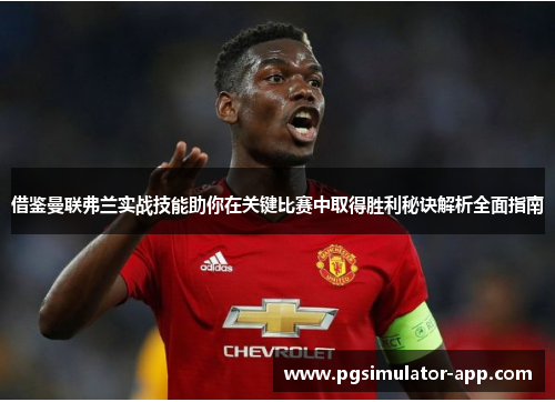 借鉴曼联弗兰实战技能助你在关键比赛中取得胜利秘诀解析全面指南 借鉴曼联弗兰实战技能助你在关键比赛中取得胜利秘诀解析全面指南