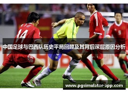 中国足球与巴西队历史平局回顾及其背后深层原因分析